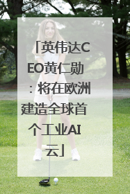 英伟达CEO黄仁勋：将在欧洲建造全球首个工业AI云