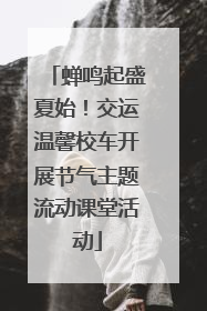 蝉鸣起盛夏始！交运温馨校车开展节气主题流动课堂活动
