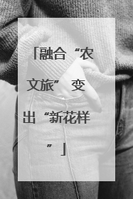 融合“农文旅” 变出“新花样”