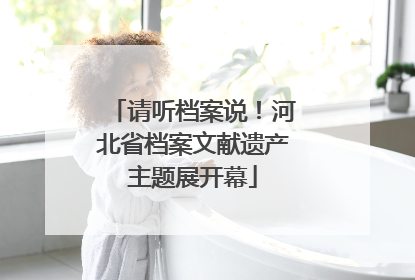 请听档案说！河北省档案文献遗产主题展开幕