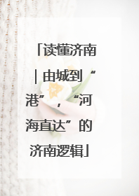 读懂济南｜由城到“港”，“河海直达”的济南逻辑