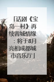 话剧《宝岛一村》再续蓉城情缘：将于8月亮相成都城市音乐厅