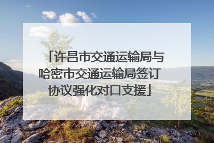 许昌市交通运输局与哈密市交通运输局签订协议强化对口支援