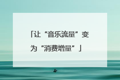 让“音乐流量”变为“消费增量”