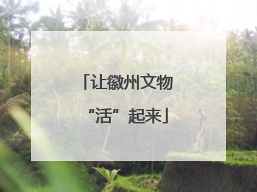 让徽州文物“活”起来