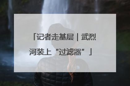 记者走基层｜武烈河装上“过滤器”