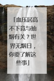 血压居高不下竟与抽烟有关？世界无烟日，你要了解这些事
