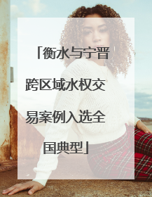 衡水与宁晋跨区域水权交易案例入选全国典型