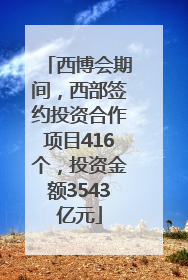西博会期间，西部签约投资合作项目416个，投资金额3543亿元