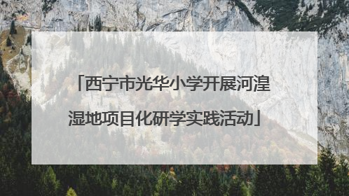 西宁市光华小学开展河湟湿地项目化研学实践活动