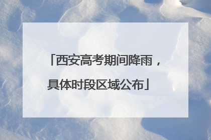 西安高考期间降雨，具体时段区域公布
