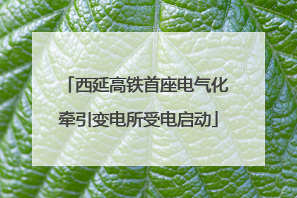 西延高铁首座电气化牵引变电所受电启动