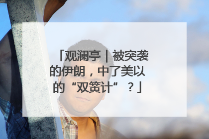 观澜亭｜被突袭的伊朗，中了美以的“双簧计”？