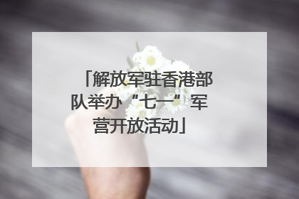 解放军驻香港部队举办“七一”军营开放活动