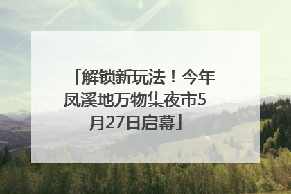 解锁新玩法！今年凤溪地万物集夜市5月27日启幕