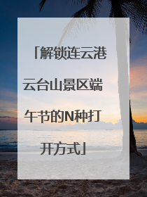解锁连云港云台山景区端午节的N种打开方式