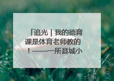 追光｜我的德育课是体育老师教的！——一所县城小学的思政课改革