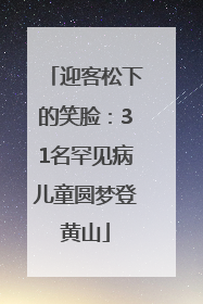 迎客松下的笑脸：31名罕见病儿童圆梦登黄山