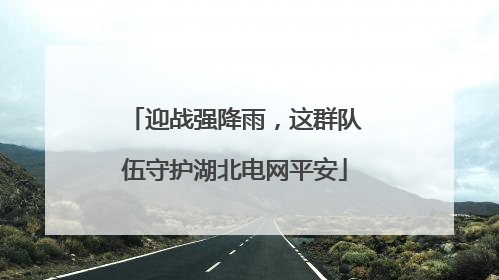 迎战强降雨，这群队伍守护湖北电网平安