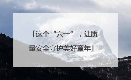 这个“六一”，让质量安全守护美好童年