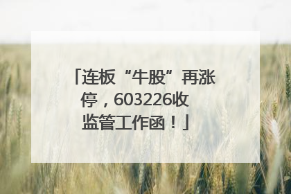 连板“牛股”再涨停，603226收监管工作函！