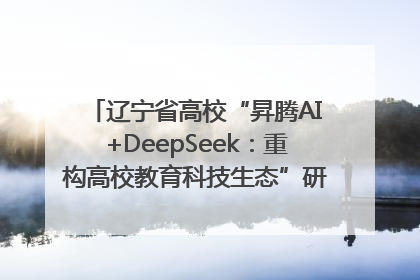 辽宁省高校“昇腾AI+DeepSeek：重构高校教育科技生态”研讨会在沈阳成功举办