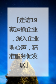 走访19家运输企业，深入企业听心声，精准服务促发展