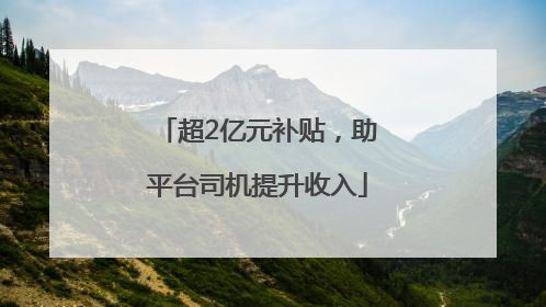 超2亿元补贴，助平台司机提升收入