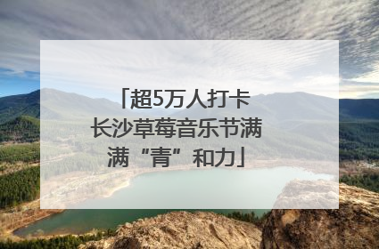 超5万人打卡 长沙草莓音乐节满满“青”和力
