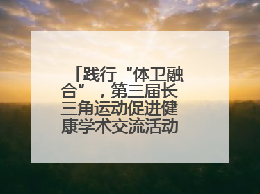 践行“体卫融合”，第三届长三角运动促进健康学术交流活动在杭州举行