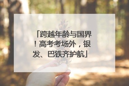 跨越年龄与国界！高考考场外，银发、巴铁齐护航