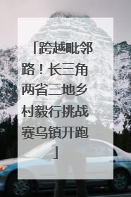 跨越毗邻路！长三角两省三地乡村毅行挑战赛乌镇开跑