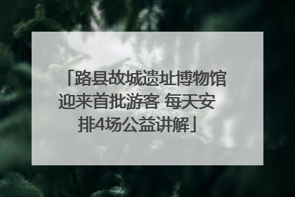 路县故城遗址博物馆迎来首批游客 每天安排4场公益讲解