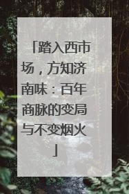 踏入西市场，方知济南味：百年商脉的变局与不变烟火