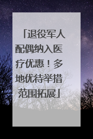 退役军人配偶纳入医疗优惠！多地优待举措范围拓展