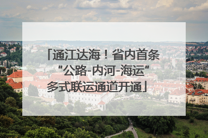 通江达海！省内首条“公路-内河-海运”多式联运通道开通