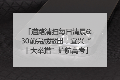 道路清扫每日清晨6:30前完成撤出，宜兴“十大举措”护航高考