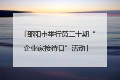 邵阳市举行第三十期“企业家接待日”活动