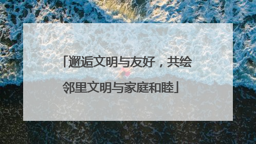 邂逅文明与友好，共绘邻里文明与家庭和睦