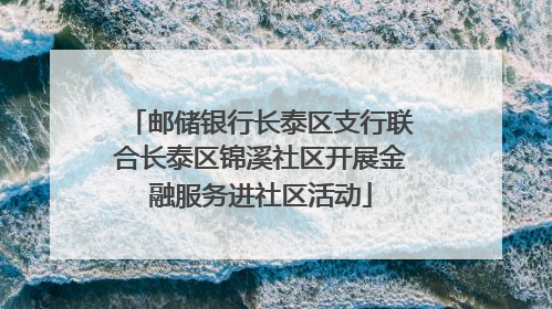 邮储银行长泰区支行联合长泰区锦溪社区开展金融服务进社区活动