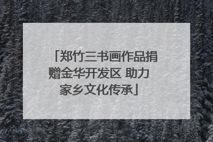郑竹三书画作品捐赠金华开发区 助力家乡文化传承