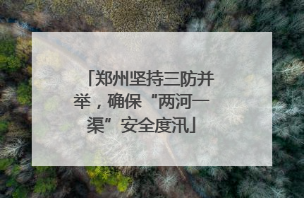 郑州坚持三防并举，确保“两河一渠”安全度汛