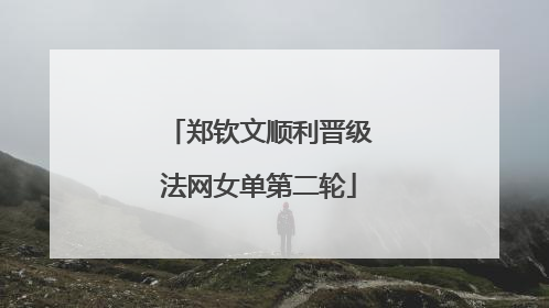 郑钦文顺利晋级法网女单第二轮