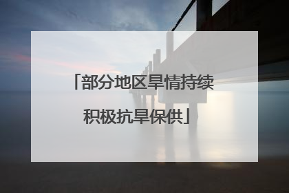 部分地区旱情持续 积极抗旱保供