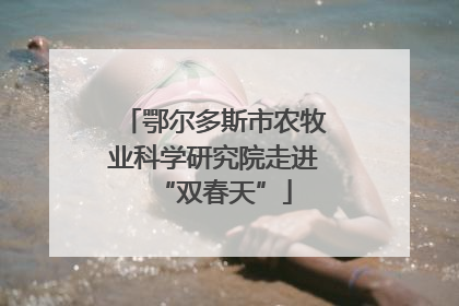 鄂尔多斯市农牧业科学研究院走进“双春天”
