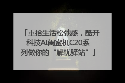重拾生活松弛感，酷开科技AI闺蜜机C20系列做你的“解忧驿站”