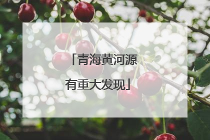 青海黄河源有重大发现