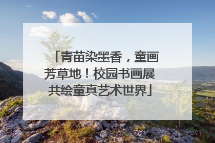 青苗染墨香，童画芳草地！校园书画展共绘童真艺术世界