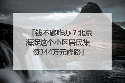 钱不够咋办？北京海淀这个小区居民集资344万元修路