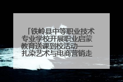 铁岭县中等职业技术专业学校开展职业启蒙教育送课到校活动——扎染艺术与电商营销走进熊官屯镇中心小学